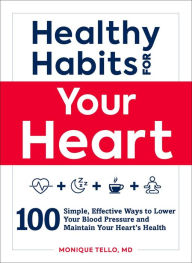 Title: Healthy Habits for Your Heart: 100 Simple, Effective Ways to Lower Your Blood Pressure and Maintain Your Heart's Health, Author: Monique Tello
