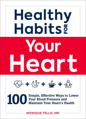 Healthy Habits for Your Heart: 100 Simple, Effective Ways to Lower Your Blood Pressure and Maintain Your Heart's Health