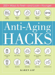 Title: Anti-Aging Hacks: 200+ Ways to Feel--and Look--Younger, Author: Karen Asp