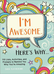 Title: I'm Awesome. Here's Why...: 110 Lists, Activities, and Prompts to Remind You Why You're Amazing, Author: Sara Katherine