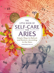 Title: The Little Book of Self-Care for Aries: Simple Ways to Refresh and Restore-According to the Stars, Author: Constance Stellas