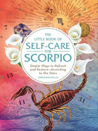 Title: The Little Book of Self-Care for Scorpio: Simple Ways to Refresh and Restore-According to the Stars, Author: Constance Stellas