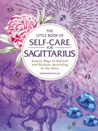 Title: The Little Book of Self-Care for Sagittarius: Simple Ways to Refresh and Restore-According to the Stars, Author: Constance Stellas