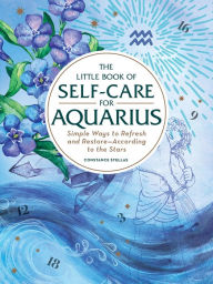 Title: The Little Book of Self-Care for Aquarius: Simple Ways to Refresh and Restore-According to the Stars, Author: Constance Stellas