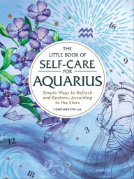 Title: The Little Book of Self-Care for Aquarius: Simple Ways to Refresh and Restore-According to the Stars, Author: Constance Stellas