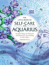 Title: The Little Book of Self-Care for Aquarius: Simple Ways to Refresh and Restore-According to the Stars, Author: Constance Stellas