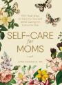 Self-Care for Moms: 150+ Real Ways to Care for Yourself While Caring for Everyone Else