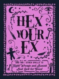 Title: Hex Your Ex: And 100+ Other Spells to Right Wrongs and Banish Bad Luck for Good, Author: Adams Media Corporation