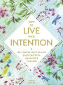 How to Live with Intention: 150+ Simple Ways to Live Each Day with Meaning & Purpose