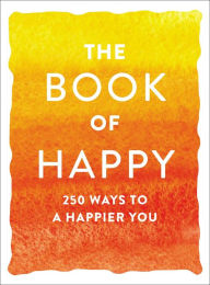 Title: The Book of Happy: 250 Ways to a Happier You, Author: Adams Media Corporation