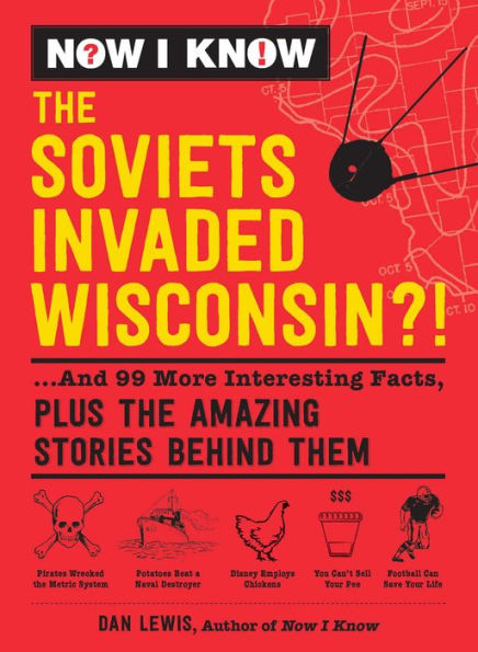 Now I Know: The Soviets Invaded Wisconsin?!: ...And 99 More Interesting Facts, Plus the Amazing Stories Behind Them