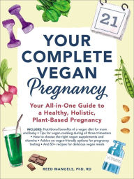 Title: Your Complete Vegan Pregnancy: Your All-in-One Guide to a Healthy, Holistic, Plant-Based Pregnancy, Author: Reed Mangels