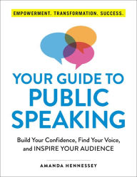 Title: Your Guide to Public Speaking: Build Your Confidence, Find Your Voice, and Inspire Your Audience, Author: Amanda Hennessey