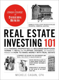 Title: Real Estate Investing 101: From Finding Properties and Securing Mortgage Terms to REITs and Flipping Houses, an Essential Primer on How to Make Money with Real Estate, Author: Michele Cagan CPA
