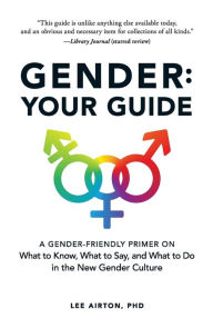 Title: Gender: Your Guide: A Gender-Friendly Primer on What to Know, What to Say, and What to Do in the New Gender Culture, Author: Lee Airton PhD