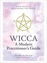 Title: Wicca: A Modern Practitioner's Guide: Your Guide to Mastering the Craft, Author: Arin Murphy-Hiscock