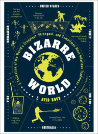Title: Bizarre World: A Collection of the World's Creepiest, Strangest, and Sometimes Most Hilarious Traditions, Author: E. Reid Ross