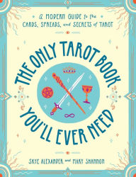 Title: The Only Tarot Book You'll Ever Need: A Modern Guide to the Cards, Spreads, and Secrets of Tarot, Author: Skye Alexander