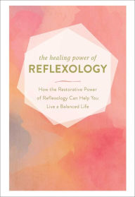 Title: The Healing Power of Reflexology: How the Restorative Power of Reflexology Can Help You Live a Balanced Life, Author: Adams Media Corporation