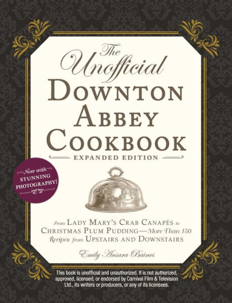 The Unofficial Downton Abbey Cookbook, Expanded Edition: From Lady Mary's Crab Canapés to Christmas Plum Pudding-More Than 150 Recipes from Upstairs and Downstairs