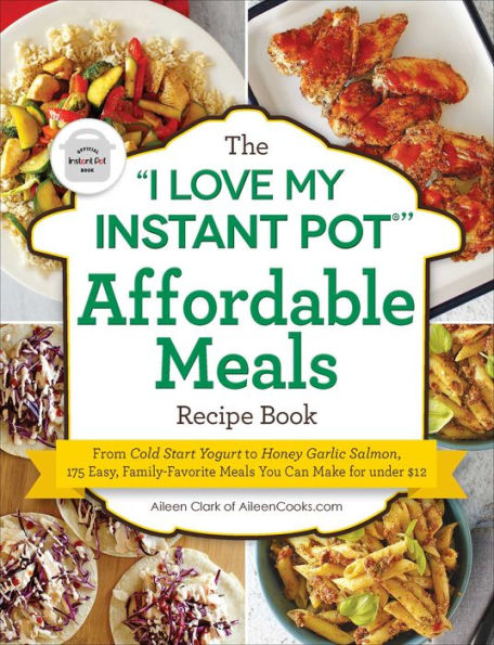 The "I Love My Instant Potï¿½" Affordable Meals Recipe Book: From Cold Start Yogurt to Honey Garlic Salmon, 175 Easy, Family-Favorite Meals You Can Make for under $12