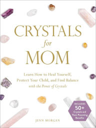 Title: Crystals for Mom: Learn How to Heal Yourself, Protect Your Child, and Find Balance with the Power of Crystals, Author: Jenn Morgan