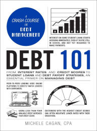 Title: Debt 101: From Interest Rates and Credit Scores to Student Loans and Debt Payoff Strategies, an Essential Primer on Managing Debt, Author: Michele Cagan CPA
