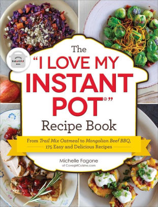 The I Love My Instant Pot Recipe Book From Trail Mix Oatmeal To