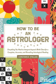 Title: How to Be an Astrologer: Everything You Need to Interpret Anyone's Birth Chart for a Complete, Accurate, and Revealing Astrological Reading, Author: Constance Stellas