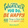 Whatever You Do, Be Happy: 400 Things to Think & Do for a Happy Life