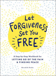 Title: Let Forgiveness Set You Free: A Step-by-Step Workbook for Letting Go of the Pain & Finding Peace, Author: Meredith Hooke