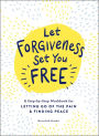 Let Forgiveness Set You Free: A Step-by-Step Workbook for Letting Go of the Pain & Finding Peace
