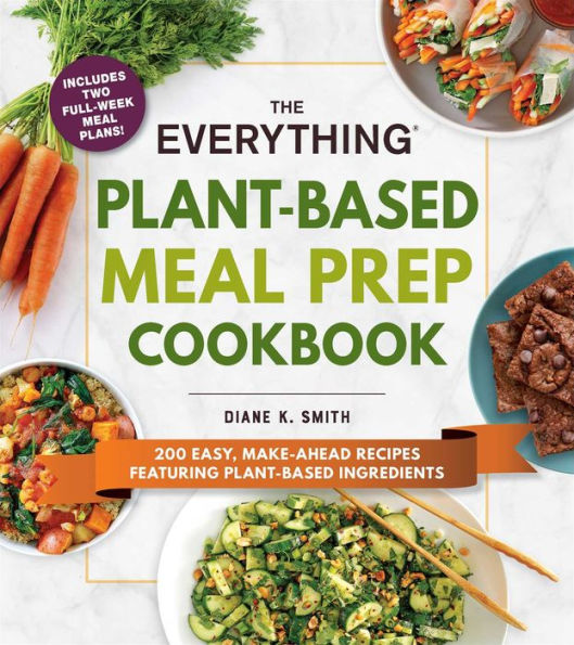 The Everything Plant-Based Meal Prep Cookbook: 200 Easy, Make-Ahead Recipes Featuring Ingredients