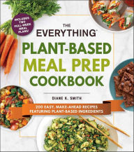 Free online books to download to mp3 The Everything Plant-Based Meal Prep Cookbook: 200 Easy, Make-Ahead Recipes Featuring Plant-Based Ingredients in English 9781507214237 by Diane K. Smith