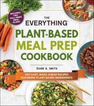Title: The Everything Plant-Based Meal Prep Cookbook: 200 Easy, Make-Ahead Recipes Featuring Plant-Based Ingredients, Author: Diane K. Smith
