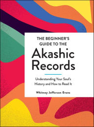 Title: The Beginner's Guide to the Akashic Records: Understanding Your Soul's History and How to Read It, Author: Whitney Jefferson Evans