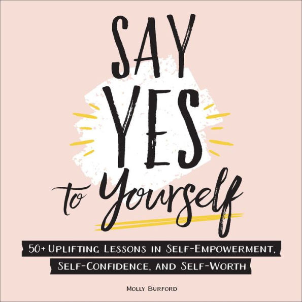 Say Yes to Yourself: 50+ Uplifting Lessons in Self-Empowerment, Self-Confidence, and Self-Worth