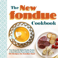 The New Fondue Cookbook: From Savory Ale-Spiked Cheddar Fondue to Sweet Chocolate Peanut Butter Fondue, 100 Recipes for Fondue Fun!