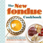 Alternative view 1 of The New Fondue Cookbook: From Savory Ale-Spiked Cheddar Fondue to Sweet Chocolate Peanut Butter Fondue, 100 Recipes for Fondue Fun!