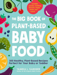 Title: The Big Book of Plant-Based Baby Food: 300 Healthy, Plant-Based Recipes Perfect for Your Baby and Toddler, Author: Tamika L Gardner
