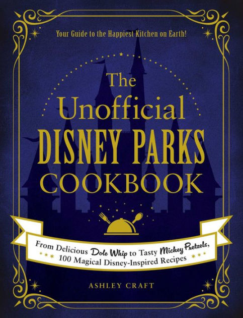 The Unofficial Disney Parks Cookbook: From Delicious Dole Whip to Tasty Mickey Pretzels, 100 Magical Disney-Inspired Recipes|Hardcover