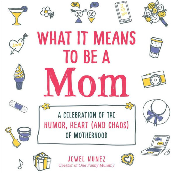 What It Means to Be A Mom: Celebration of the Humor, Heart (and Chaos) Motherhood