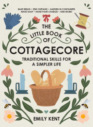 Title: The Little Book of Cottagecore: Traditional Skills for a Simpler Life, Author: Emily Kent