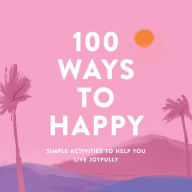 Title: 100 Ways to Happy: Simple Activities to Help You Live Joyfully, Author: Adams Media Corporation