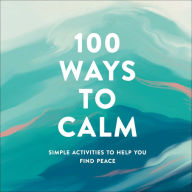 Title: 100 Ways to Calm: Simple Activities to Help You Find Peace, Author: Adams Media Corporation