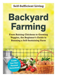 Free torrent download books Backyard Farming: From Raising Chickens to Growing Veggies, the Beginner's Guide to Running a Self-Sustaining Farm by Adams Media Corporation