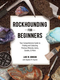 Title: Rockhounding for Beginners: Your Comprehensive Guide to Finding and Collecting Precious Minerals, Gems, Geodes, & More, Author: Lars W. Johnson