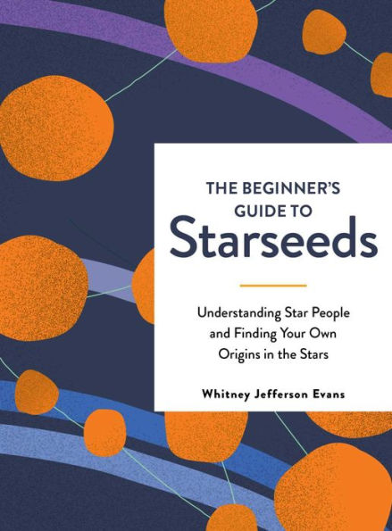 the Beginner's Guide to Starseeds: Understanding Star People and Finding Your Own Origins Stars
