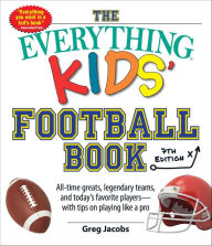 Title: The Everything Kids' Football Book: All-Time Greats, Legendary Teams, and Today's Favorite Players-with Tips on Playing Like a Pro, Author: Greg Jacobs