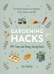 Title: Gardening Hacks: 300+ Time and Money Saving Hacks, Author: Jon VanZile